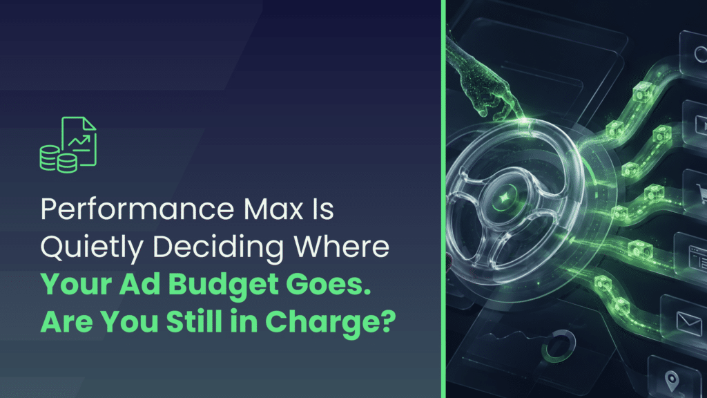 Digital Marketing Blog | Lead Generation | Qualified Leads - Performance Max Is Quietly Deciding Where Your Ad Budget Goes. Are You Still in Charge?